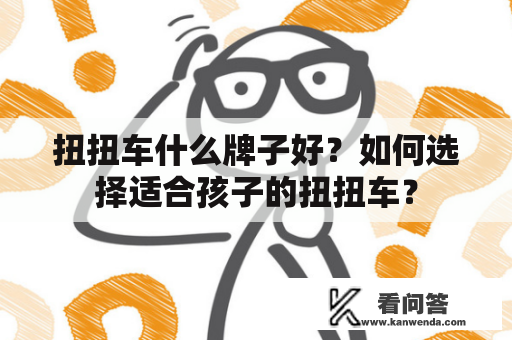 扭扭车什么牌子好?如何选择适合孩子的扭扭车? 扭扭车什么牌子好?如何选择适合孩子的扭扭车?