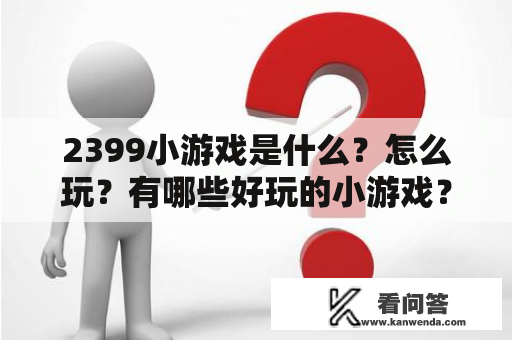 2399小游戏是什么？怎么玩？有哪些好玩的小游戏？