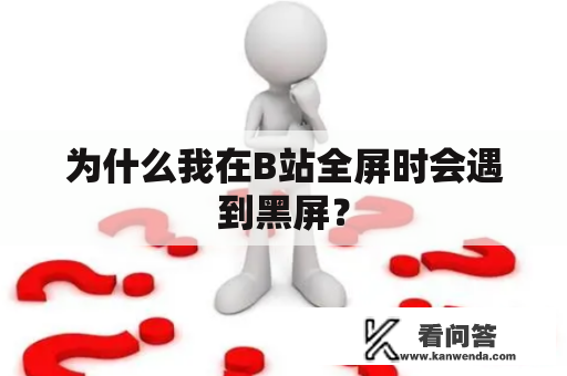 为什么我在B站全屏时会遇到黑屏？