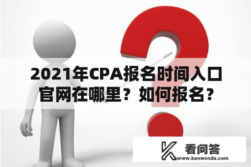 2021年CPA报名时间入口官网在哪里？如何报名？
