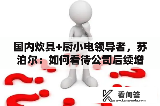 国内炊具+厨小电领导者，苏泊尔：如何看待公司后续增长驱动力？