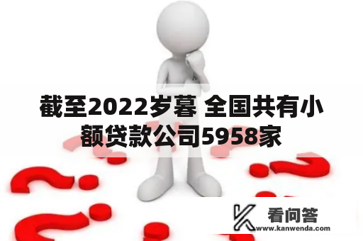 截至2022岁暮 全国共有小额贷款公司5958家