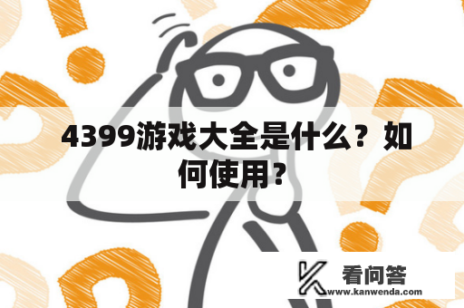  4399游戏大全是什么？如何使用？