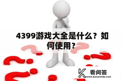  4399游戏大全是什么？如何使用？