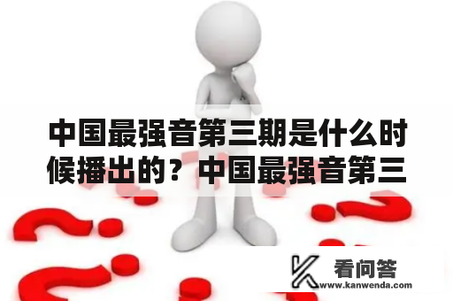 中国最强音第三期是什么时候播出的？中国最强音第三期是中国大陆著名的音乐选秀节目之一，于2013年开始播出，是中国首个以音乐为主题的选秀节目。该节目旨在通过比赛的方式，发掘并培养优秀的音乐人才，推动中国流行音乐事业的发展。