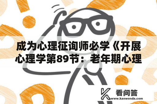 成为心理征询师必学《开展心理学第89节：老年期心理卫生》常识点整理