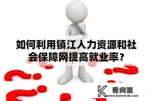 如何利用镇江人力资源和社会保障网提高就业率？