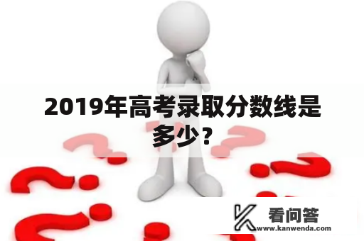 2019年高考录取分数线是多少？