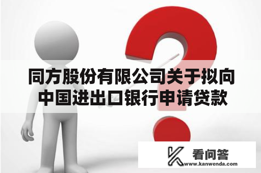 同方股份有限公司关于拟向 中国进出口银行申请贷款的通知布告