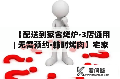 【配送到家含烤炉·3店通用 | 无需预约·韩时烤肉】宅家也能享受甘旨，食肉族快冲~178/219/299元夺超值烤肉套餐