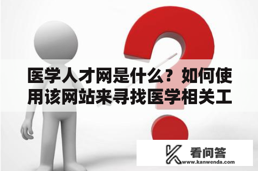 医学人才网是什么？如何使用该网站来寻找医学相关工作？