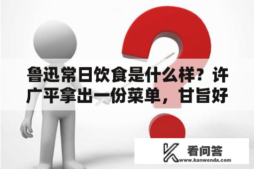 鲁迅常日饮食是什么样？许广平拿出一份菜单，甘旨好菜，十分丰富