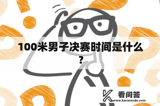 100米男子决赛时间是什么? 100米男子决赛时间是什么?