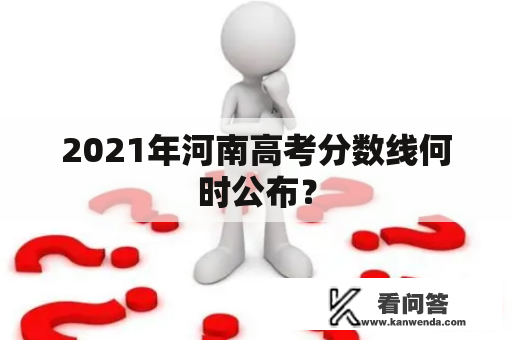 2021年河南高考分数线何时公布？
