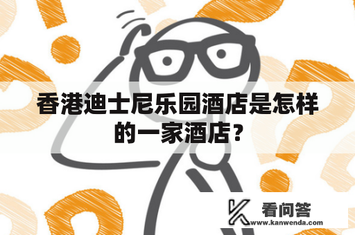 香港迪士尼乐园酒店是怎样的一家酒店？