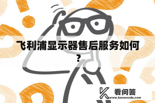 飞利浦显示器售后服务如何？