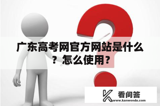 广东高考网官方网站是什么？怎么使用？