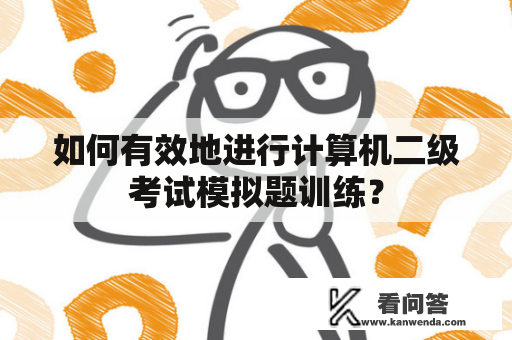 如何有效地进行计算机二级考试模拟题训练？