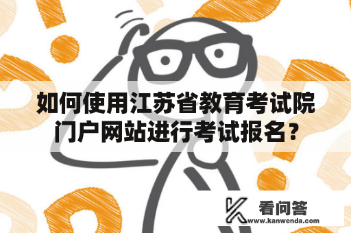 如何使用江苏省教育考试院门户网站进行考试报名？