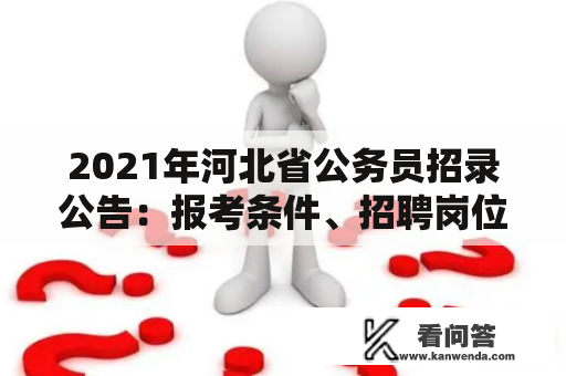2021年河北省公务员招录公告:报考条件、招聘岗位、考试科目等详细解读 2021年河北省公务员招录公告:报考条件、招聘岗位、考试科目等详细解读