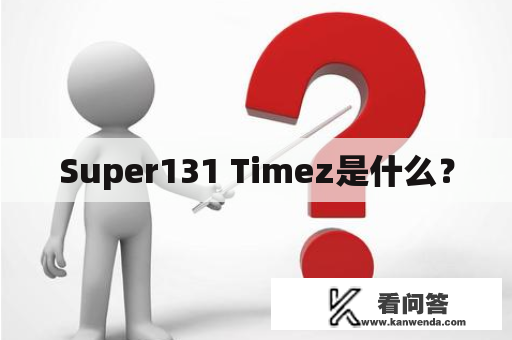 Super131 Timez是什么? Super131 Timez是什么?