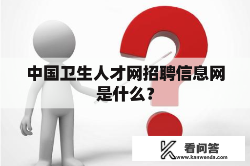 中国卫生人才网招聘信息网是什么？