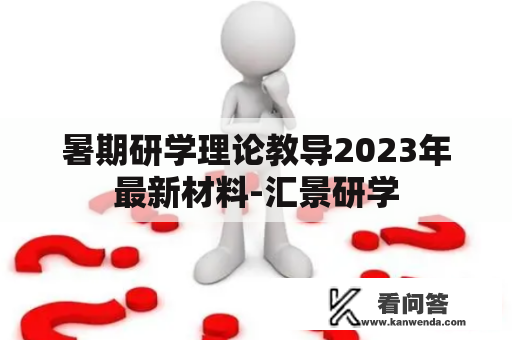 暑期研学理论教导2023年最新材料-汇景研学