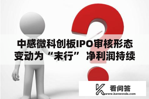 中感微科创板IPO审核形态变动为“末行” 净利润持续两年为负