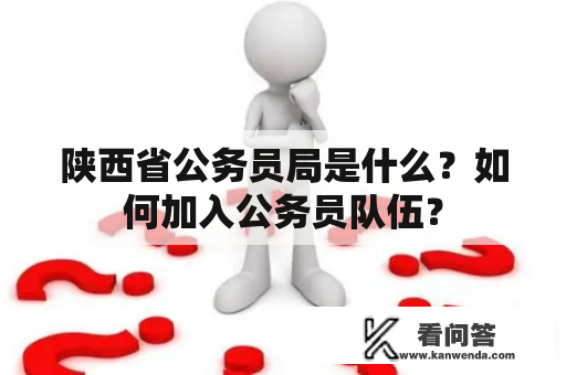 陕西省公务员局是什么？如何加入公务员队伍？