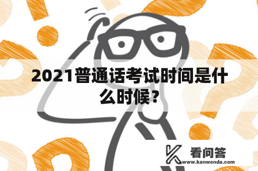 2021普通话考试时间是什么时候？