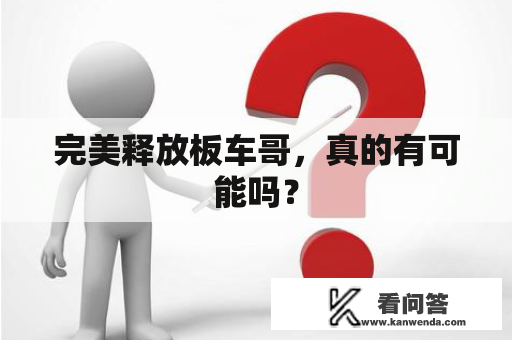 完美释放板车哥，真的有可能吗？