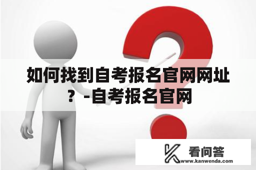 如何找到自考报名官网网址？-自考报名官网