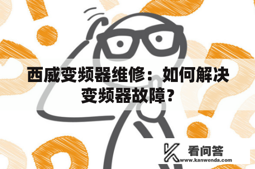 西威变频器维修：如何解决变频器故障？