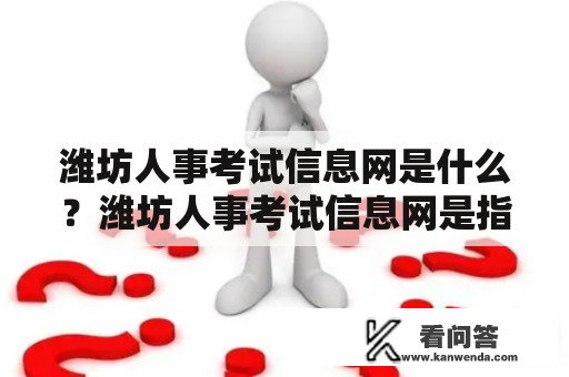 潍坊人事考试信息网是什么？潍坊人事考试信息网是指潍坊市人力资源和社会保障局所建立的一个官方网站，旨在为潍坊市民提供人事考试的相关信息和服务。该网站主要包括考试报名、考试成绩查询、考试安排、考试通知等多个板块，为广大考生提供了便捷的服务。