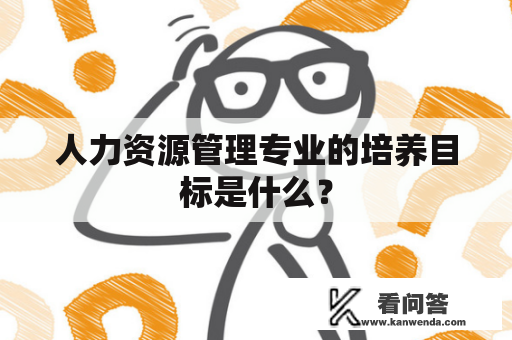 人力资源管理专业的培养目标是什么？