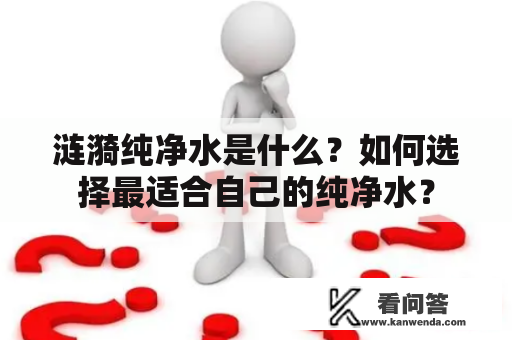 涟漪纯净水是什么？如何选择最适合自己的纯净水？