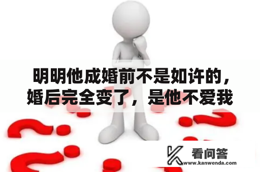 明明他成婚前不是如许的，婚后完全变了，是他不爱我了吗？