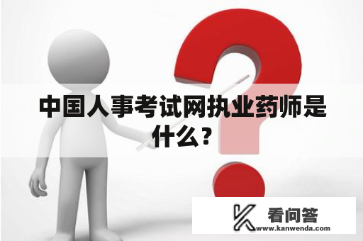 中国人事考试网执业药师是什么？