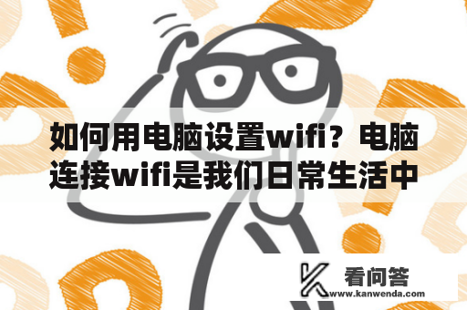 如何用电脑设置wifi？电脑连接wifi是我们日常生活中必不可少的操作，但是对于一些初学者来说，可能会感到困惑。下面，本文将为大家详细介绍如何用电脑设置wifi。