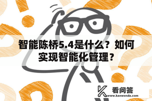 智能陈桥5.4是什么？如何实现智能化管理？