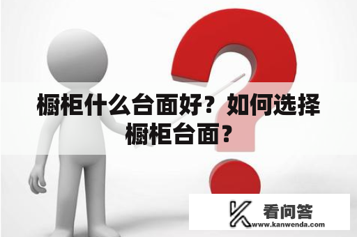 橱柜什么台面好？如何选择橱柜台面？