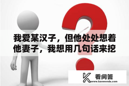 我爱某汉子，但他处处想着他妻子，我想用几句话来挖苦他