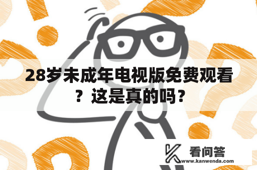 28岁未成年电视版免费观看？这是真的吗？