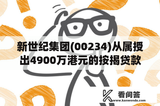 新世纪集团(00234)从属授出4900万港元的按揭贷款 年利率9.5% 新世纪集团(00234)从属授出4900万港元的按揭贷款 年利率9.5%