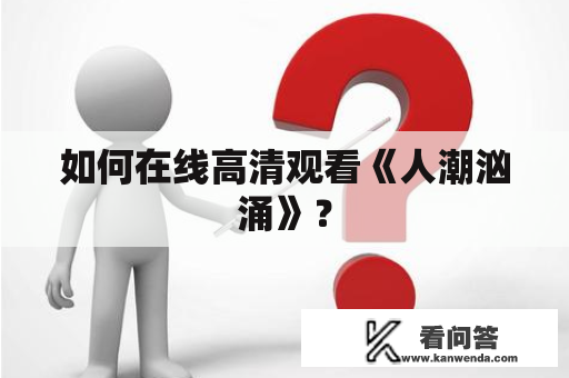 如何在线高清观看《人潮汹涌》？