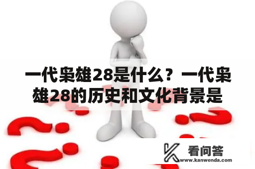 一代枭雄28是什么？一代枭雄28的历史和文化背景是什么？
