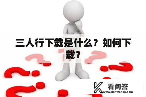 三人行下载是什么？如何下载？