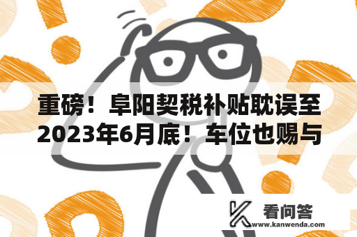 重磅！阜阳契税补贴耽误至2023年6月底！车位也赐与契税补贴！