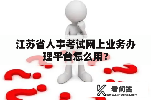 江苏省人事考试网上业务办理平台怎么用？