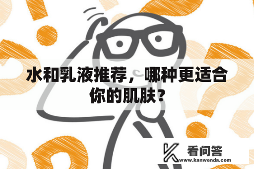 水和乳液推荐，哪种更适合你的肌肤？